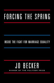 Title: Forcing the Spring: Inside the Fight for Marriage Equality, Author: Jo Becker