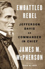 Embattled Rebel: Jefferson Davis as Commander in Chief