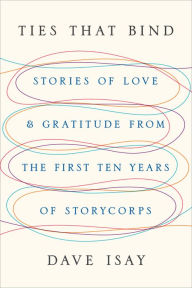 Title: Ties That Bind: Stories of Love and Gratitude from the First Ten Years of StoryCorps, Author: Dave Isay