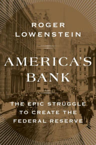 Title: America's Bank: The Epic Struggle to Create the Federal Reserve, Author: Roger Lowenstein