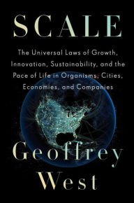 Title: Scale: The Universal Laws of Growth, Innovation, Sustainability, and the Pace of Life in Organisms, Cities, Economies, and Companies, Author: Geoffrey West