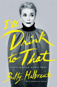 Title: I'll Drink to That: A Life in Style, with a Twist, Author: Betty Halbreich