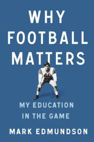 Title: Why Football Matters: My Education in the Game, Author: Mark Edmundson