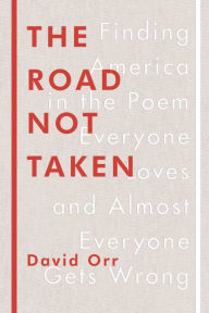 Title: The Road Not Taken: Finding America in the Poem Everyone Loves and Almost Everyone Gets Wrong, Author: David Orr