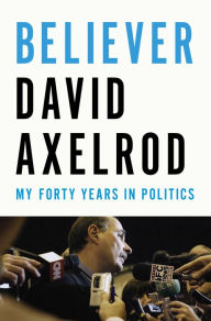 Title: Believer: My Forty Years in Politics, Author: David Axelrod