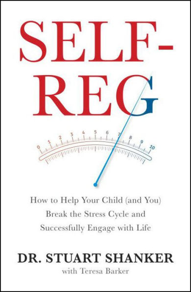 Self-Reg: How to Help Your Child (and You) Break the Stress Cycle and Successfully Engage with Life