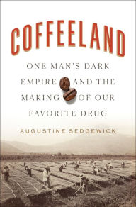 Downloading free audio books kindle Coffeeland: One Man's Dark Empire and the Making of Our Favorite Drug by Augustine Sedgewick (English Edition)