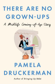 Title: There Are No Grown-ups: A Midlife Coming-of-Age Story, Author: Pamela Druckerman