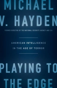 Title: Playing to the Edge: American Intelligence in the Age of Terror, Author: Michael V. Hayden