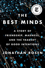 Title: The Best Minds: A Story of Friendship, Madness, and the Tragedy of Good Intentions, Author: Jonathan Rosen