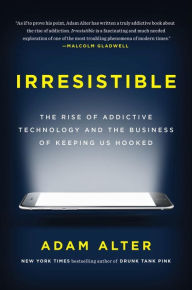 Title: Irresistible: The Rise of Addictive Technology and the Business of Keeping Us Hooked, Author: Adam Alter