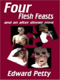 Title: Four Flesh Feasts and an After Dinner Mint A Short Story Collection, Author: Edward Petty