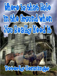 Title: Where is that Hole in the Ground When you Need It, Author: Beverly Jennings