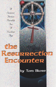 Title: Resurrection Encounter: A science fiction parable for a nuclear age, Author: Tom Skore