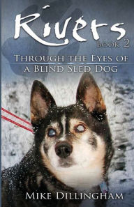 Title: Rivers Book Two: Through the Eyes of a Blind Sled Dog, Author: Mike Dillingham