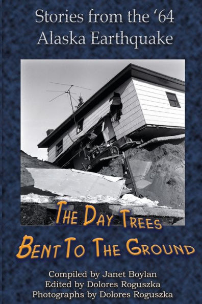 Day the Trees Bent to the Ground: Stories from the 1964 Alaska Earthquake