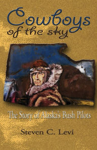 Title: Cowboys of the Sky: The Story of Alaska's Bush Pilots, Author: Steven C. Levi