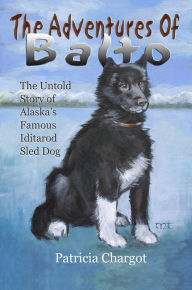 Title: The Adventures of Balto: The Untold Story of Alaska's Famous Iditarod Sled Dog, Author: Pat Chargot