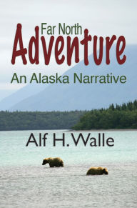 Title: Far North Adventure: An Alaska Narative, Author: Alf Walle