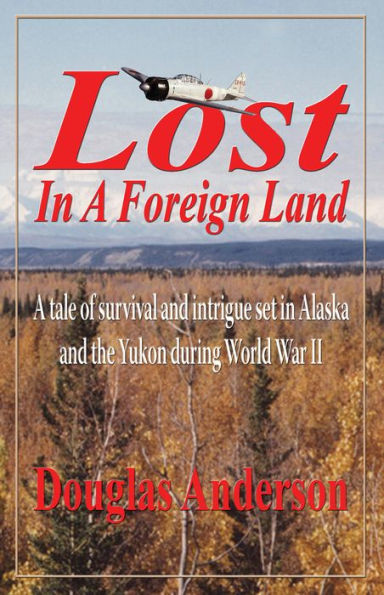 Lost in a Foreign Land: A tale of survival and intrigue in Alaska and the Yukon during World War II