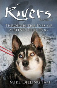 Title: Rivers: Through the Eyes of a Blind Dog: Through the Eyes of a Blind Sled Dog, Author: Mike Dillingham