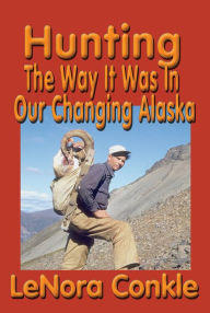 Title: Hunting the Way it Was: The Way It Was to Our Changing Alaska, Author: Lenora Conkle