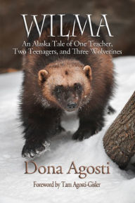 Title: Wilma: An Alaska Tale of One Teacher, Two Teenagers, and Three Wolverines, Author: Dona Agosti