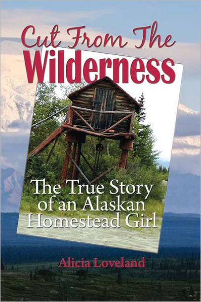 Cut From The Wilderness: The True Story of an Alaskan Homestead Girl
