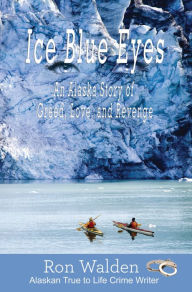 Title: Ice Blue Eyes: An Alaska Story of Greed, Life, and Revenge, Author: Ron Walden