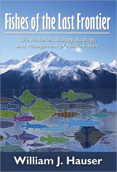 Fishes of the Last Frontier: Life Histories, Biology, Ecology, and Management of Alaska's Fishes