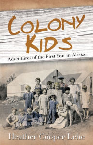 Title: Colony Kids: Adventures of the First Year in Alaska, Author: Heather Lehe