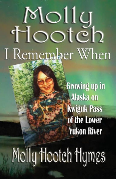 Molly Hootch: I Remember When: Growing Up Alaska on the Kwiguk Pass of Lower Yukon River