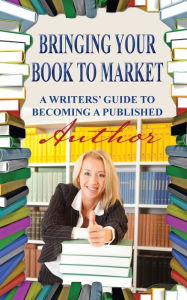 Title: Bringing Your Book to Market: A Writers' Guide to Becoming a Published Author, Author: Evan Swensen