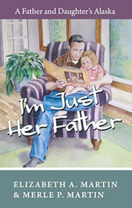 Title: I'm Just Her Father: A Father and Daughter's Alaska, Author: Elizabeth Martin