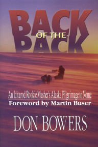 Title: Back of the Pack: An Iditarod Rookie Musher's Alaska Pilgrimage to Nome, Author: Don Bowers