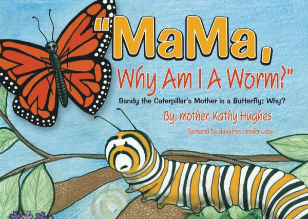 MaMa, Why Am I A Worm: Sandy the Caterpillar's Mother is a Butterfly; Why?