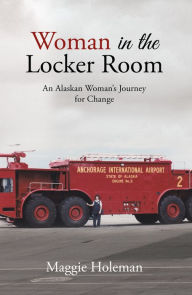 Title: Woman In The Locker Room: An Alaskan Woman's Journey for Change, Author: Maggie Holeman