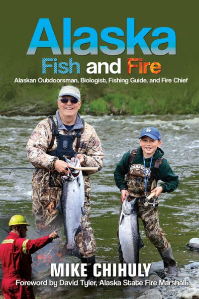 Alaska Fish And Fire: Alaskan Outdoorsman, Biologist, Fishing Guide, and Fire Chief