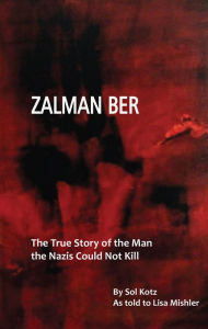 Title: Zalman Ber: The True Story of the Man the Nazis Could Not Kill, Author: Mishler Lisa