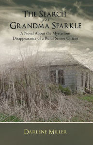 Title: The Search for Grandma Sparkle: A novel About the Mysterious Disappearance of a Rural Senior Citizen, Author: Darlene Miller