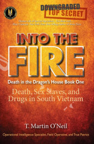 Title: Into the Fire: Death, Sex Slaves, and Drugs in South Vietnam, Author: T. Martin O'Neil