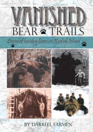 Title: Vanished: Bear Trails: Stories of hunting bears on Kodiak Island, Author: Darrell Farmen