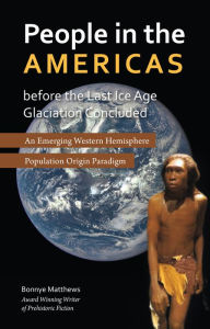 Title: People in the Americas Before the Last Ice Age Glaciation Concluded: An Emerging Western Hemisphere Population Origin Paradigm, Author: Bonnye Matthews