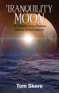 Title: Tranquility Moon: A Freedom from Violence Science Fiction Fantasy, Author: Tom Skore