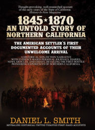 Title: 1845-1870 An Untold Story of Northern California: The American Settler's First Documented Accounts of their Unwelcome Arrival, Author: Daniel Smith