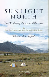 Title: Sunlight North: Forty-Five Seasons in the Arctic National Wildlife Refuge, Author: Clarence A. Crawford
