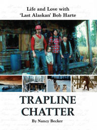 Title: Trapline Chatter: Life and Love with 'Last Alaskan' Bob Harte, Author: Nancy Becker