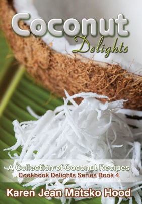 Coconut Delights Cookbook A Collection Of Coconut Recipes Cookbook Delight Series By Karen Jean Matsko Hood