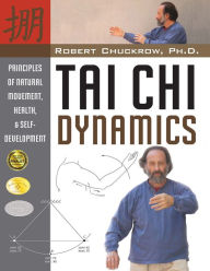 Title: Tai Chi Dynamics: Principles of Natural Movement, Health & Self-Development, Author: Robert Chuckrow