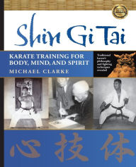 Title: Shin Gi Tai: Karate Training for Body, Mind, and Spirit, Author: Michael Clarke